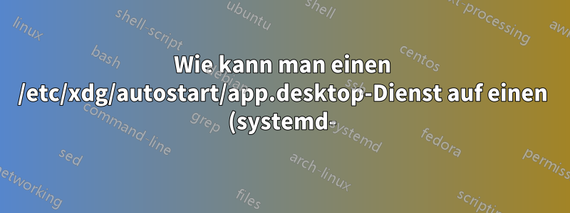 Wie kann man einen /etc/xdg/autostart/app.desktop-Dienst auf einen (systemd-)Dienst warten lassen?