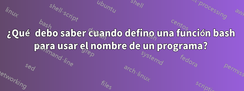 ¿Qué debo saber cuando defino una función bash para usar el nombre de un programa?