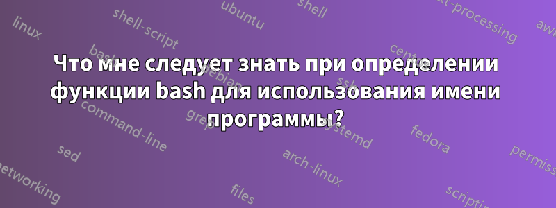 Что мне следует знать при определении функции bash для использования имени программы?