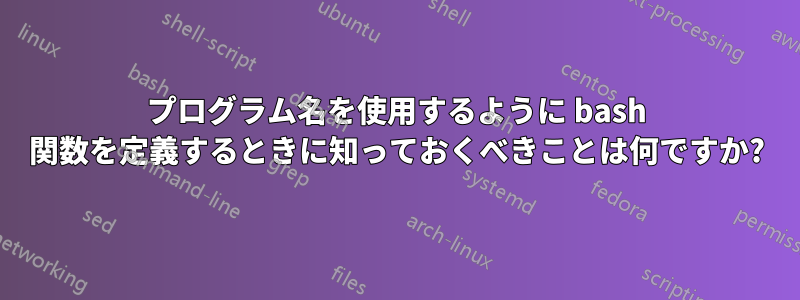 プログラム名を使用するように bash 関数を定義するときに知っておくべきことは何ですか?