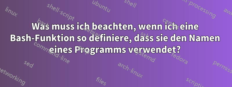 Was muss ich beachten, wenn ich eine Bash-Funktion so definiere, dass sie den Namen eines Programms verwendet?