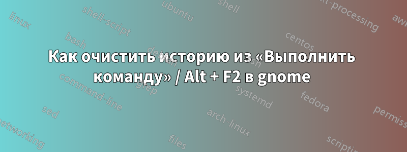 Как очистить историю из «Выполнить команду» / Alt + F2 в gnome