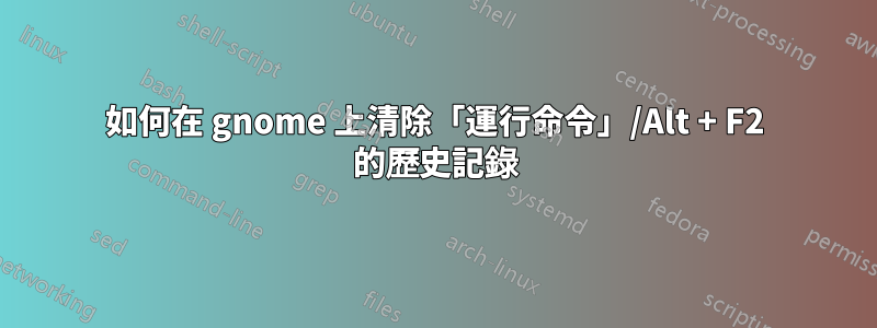 如何在 gnome 上清除「運行命令」/Alt + F2 的歷史記錄