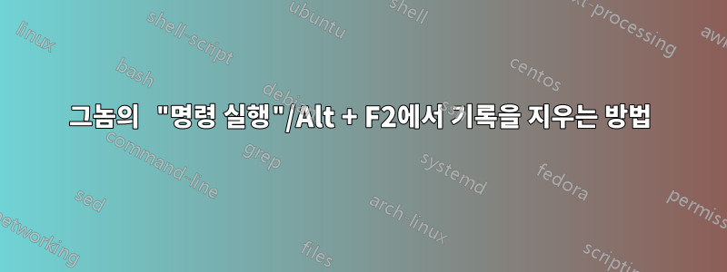 그놈의 "명령 실행"/Alt + F2에서 기록을 지우는 방법