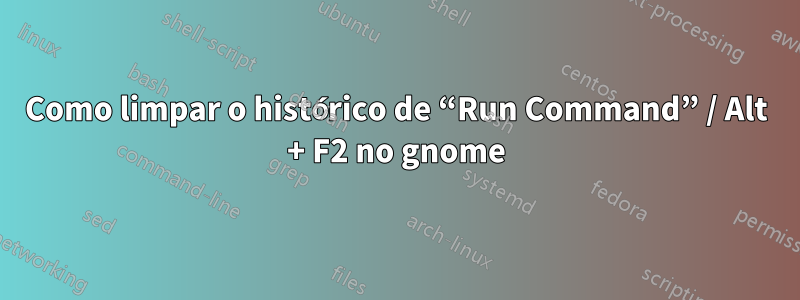 Como limpar o histórico de “Run Command” / Alt + F2 no gnome