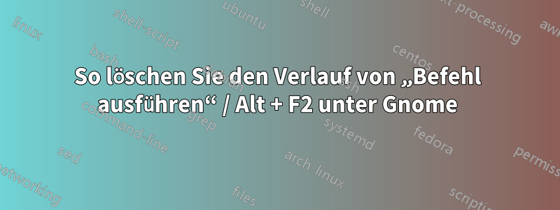 So löschen Sie den Verlauf von „Befehl ausführen“ / Alt + F2 unter Gnome