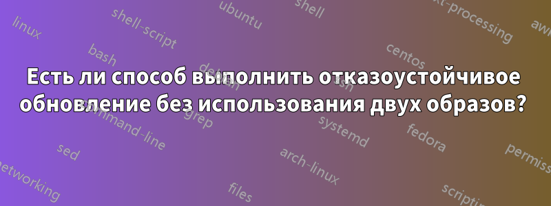 Есть ли способ выполнить отказоустойчивое обновление без использования двух образов?