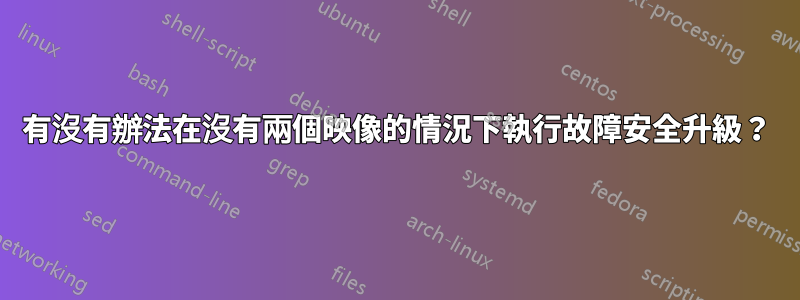 有沒有辦法在沒有兩個映像的情況下執行故障安全升級？