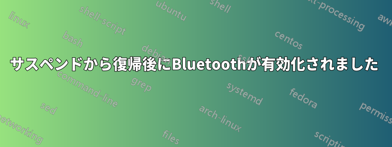 サスペンドから復帰後にBluetoothが有効化されました