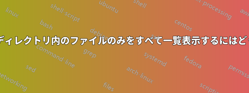 サブディレクトリのないディレクトリ内のファイルのみをすべて一覧表示するにはどうすればよいでしょうか?