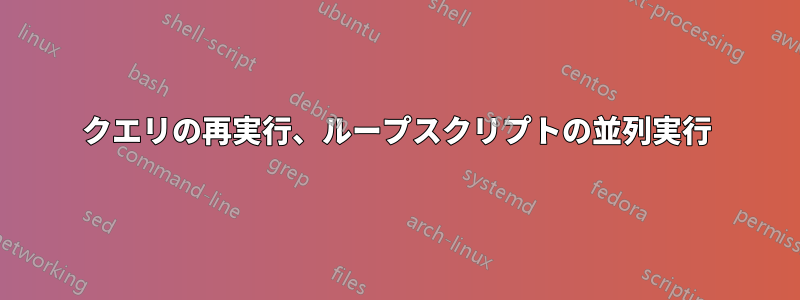 クエリの再実行、ループスクリプトの並列実行