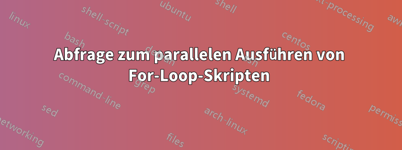 Abfrage zum parallelen Ausführen von For-Loop-Skripten