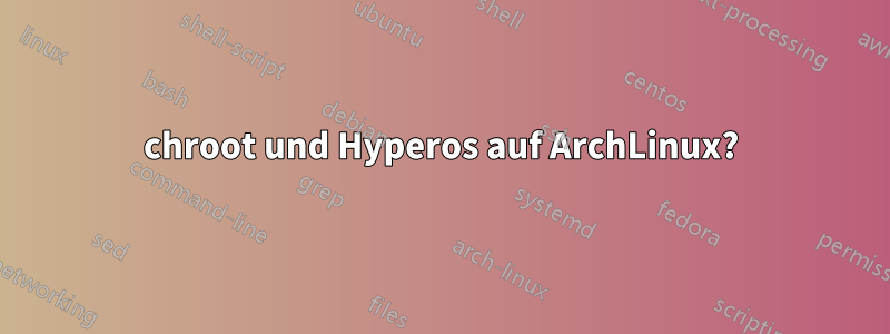 chroot und Hyperos auf ArchLinux?