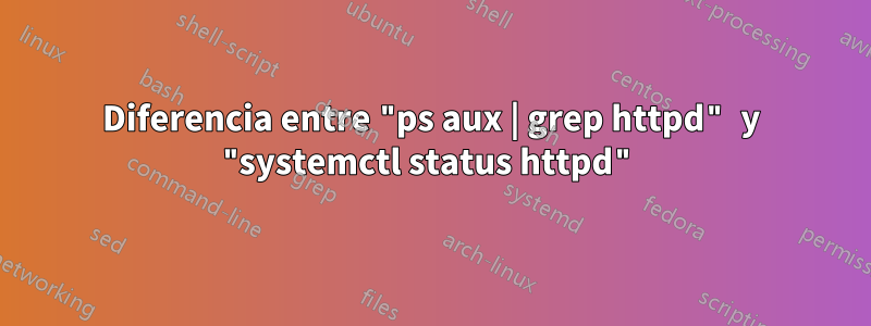 Diferencia entre "ps aux | grep httpd" y "systemctl status httpd"