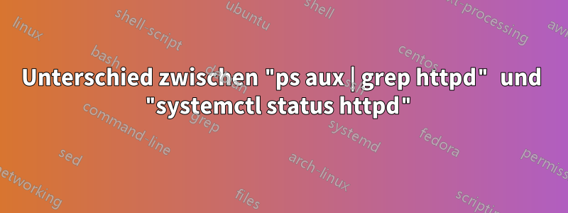 Unterschied zwischen "ps aux | grep httpd" und "systemctl status httpd"