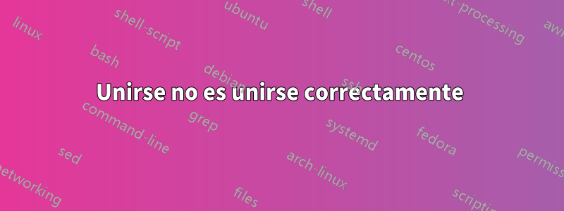 Unirse no es unirse correctamente