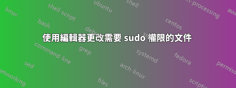 使用編輯器更改需要 sudo 權限的文件