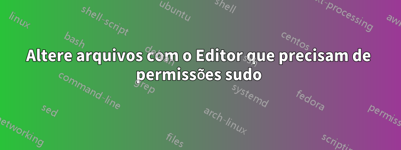 Altere arquivos com o Editor que precisam de permissões sudo