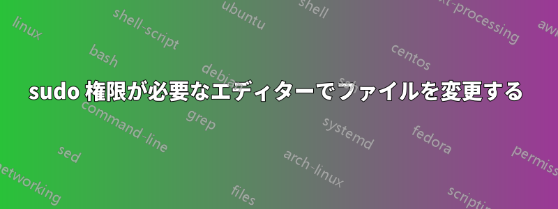 sudo 権限が必要なエディターでファイルを変更する