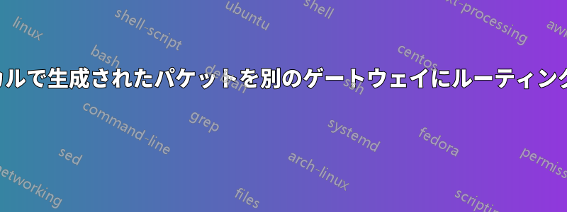 ローカルで生成されたパケットを別のゲートウェイにルーティングする 