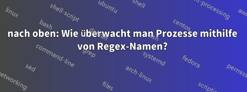 nach oben: Wie überwacht man Prozesse mithilfe von Regex-Namen?