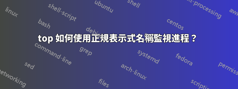 top 如何使用正規表示式名稱監視進程？