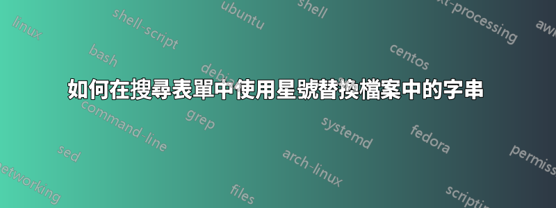 如何在搜尋表單中使用星號替換檔案中的字串