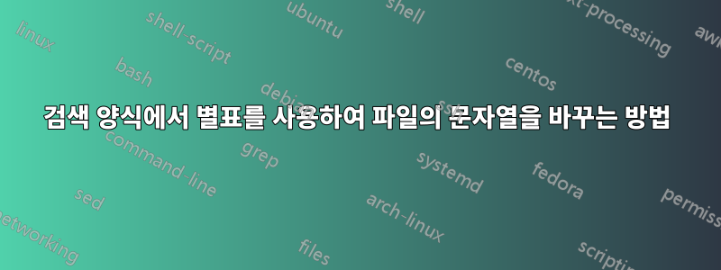 검색 양식에서 별표를 사용하여 파일의 문자열을 바꾸는 방법