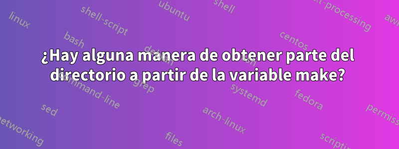 ¿Hay alguna manera de obtener parte del directorio a partir de la variable make?