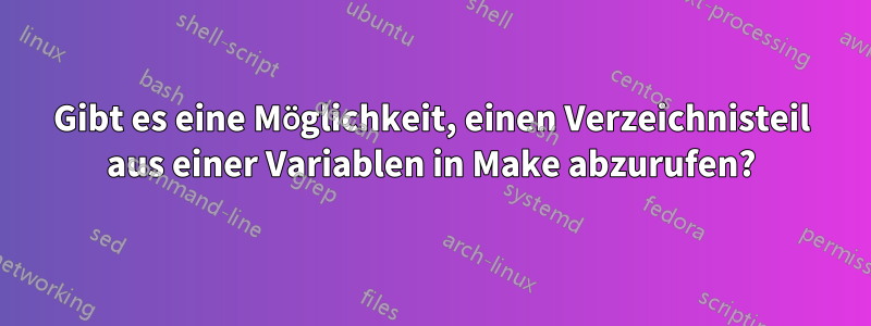 Gibt es eine Möglichkeit, einen Verzeichnisteil aus einer Variablen in Make abzurufen?