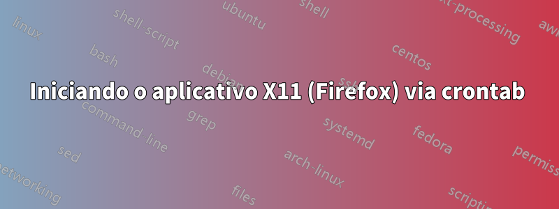 Iniciando o aplicativo X11 (Firefox) via crontab