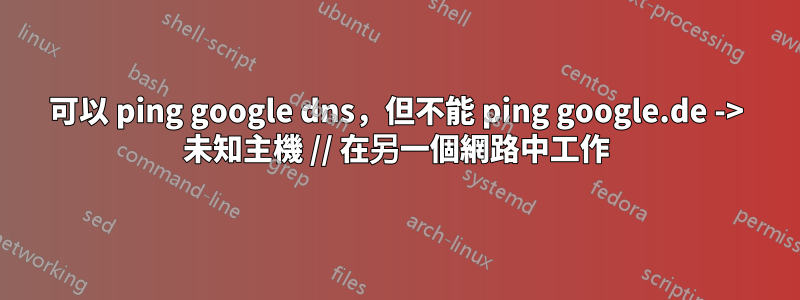 可以 ping google dns，但不能 ping google.de -> 未知主機 // 在另一個網路中工作