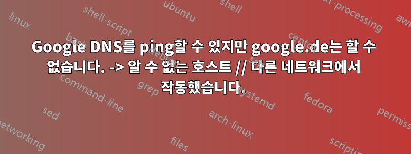 Google DNS를 ping할 수 있지만 google.de는 할 수 없습니다. -> 알 수 없는 호스트 // 다른 네트워크에서 작동했습니다.