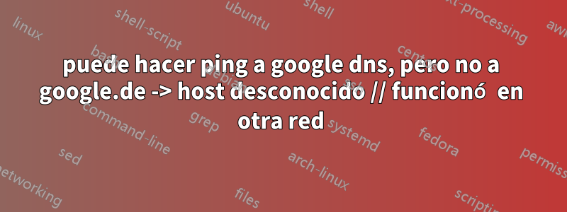 puede hacer ping a google dns, pero no a google.de -> host desconocido // funcionó en otra red