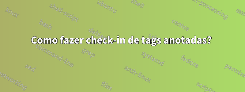 Como fazer check-in de tags anotadas?