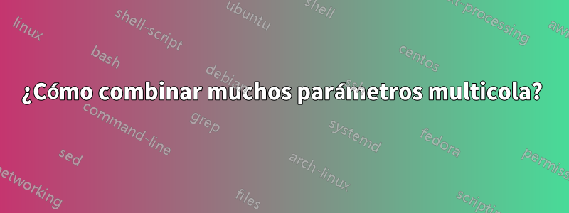 ¿Cómo combinar muchos parámetros multicola?