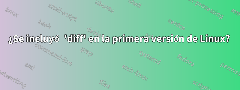 ¿Se incluyó 'diff' en la primera versión de Linux?