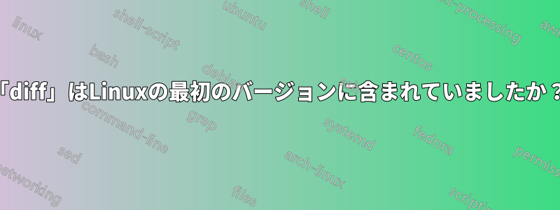 「diff」はLinuxの最初のバージョンに含まれていましたか？