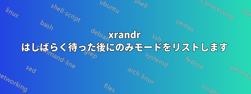 xrandr はしばらく待った後にのみモードをリストします