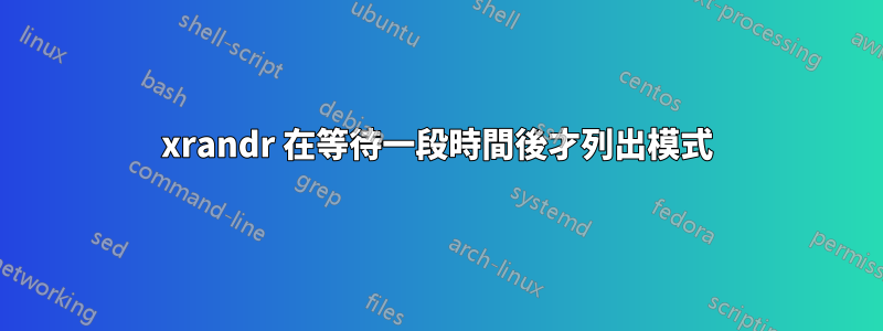 xrandr 在等待一段時間後才列出模式