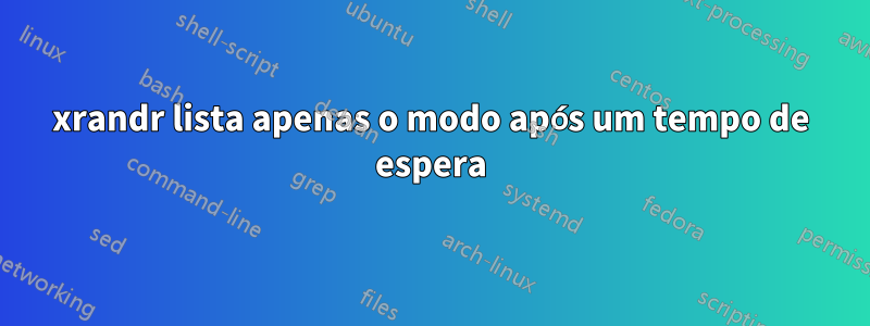 xrandr lista apenas o modo após um tempo de espera