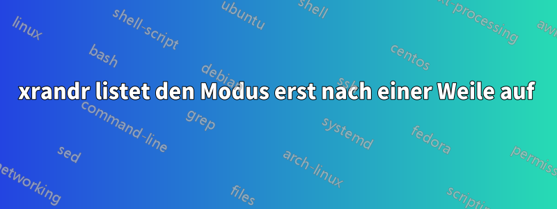 xrandr listet den Modus erst nach einer Weile auf