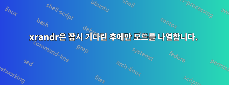 xrandr은 잠시 기다린 후에만 모드를 나열합니다.