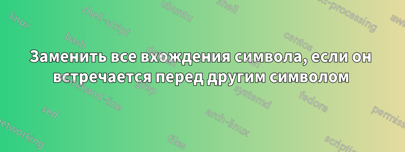 Заменить все вхождения символа, если он встречается перед другим символом