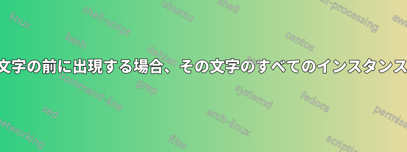 ある文字が別の文字の前に出現する場合、その文字のすべてのインスタンスを置換します。