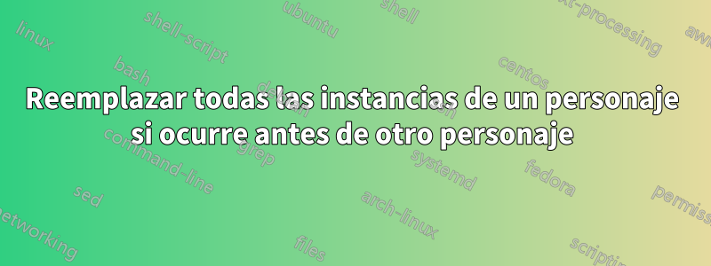 Reemplazar todas las instancias de un personaje si ocurre antes de otro personaje