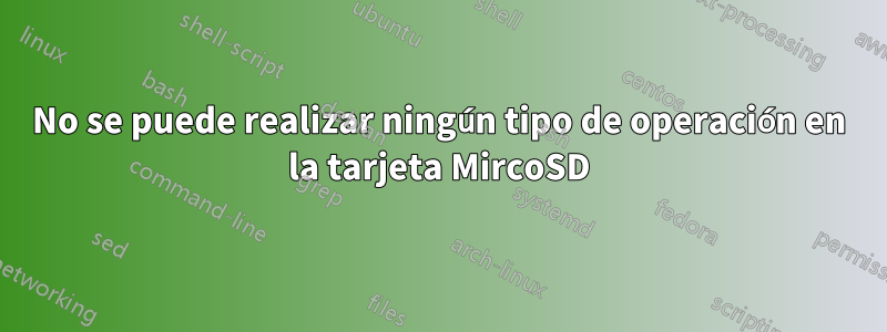 No se puede realizar ningún tipo de operación en la tarjeta MircoSD