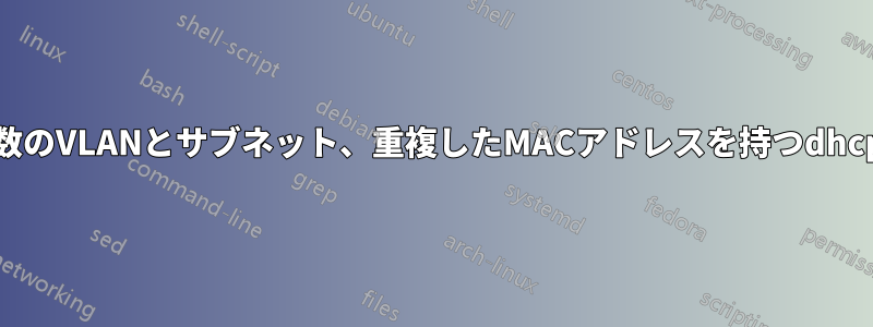 複数のVLANとサブネット、重複したMACアドレスを持つdhcpd