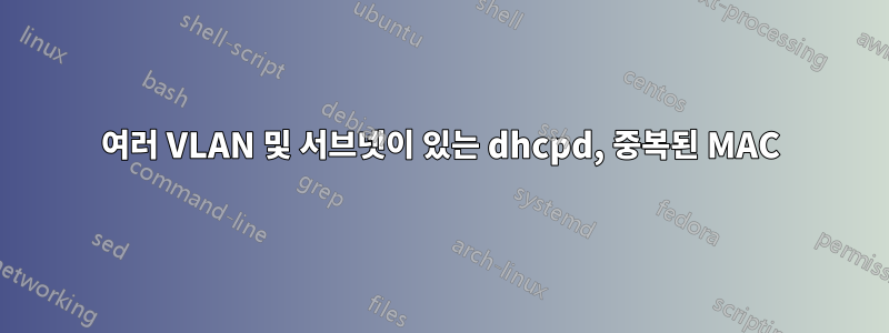 여러 VLAN 및 서브넷이 있는 dhcpd, 중복된 MAC