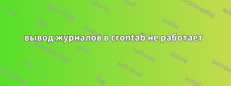 вывод журналов в crontab не работает 